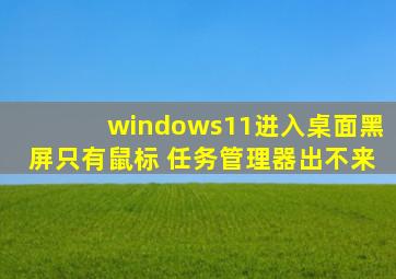 windows11进入桌面黑屏只有鼠标 任务管理器出不来